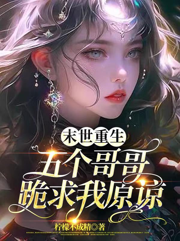 末世重生:五个哥哥跪求我原谅 末世重生:五个哥哥跪求我原谅