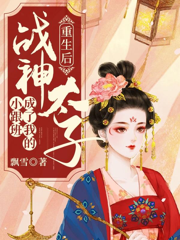 重生后战神太子成了我的小跟班 重生后战神太子成了我的小跟班