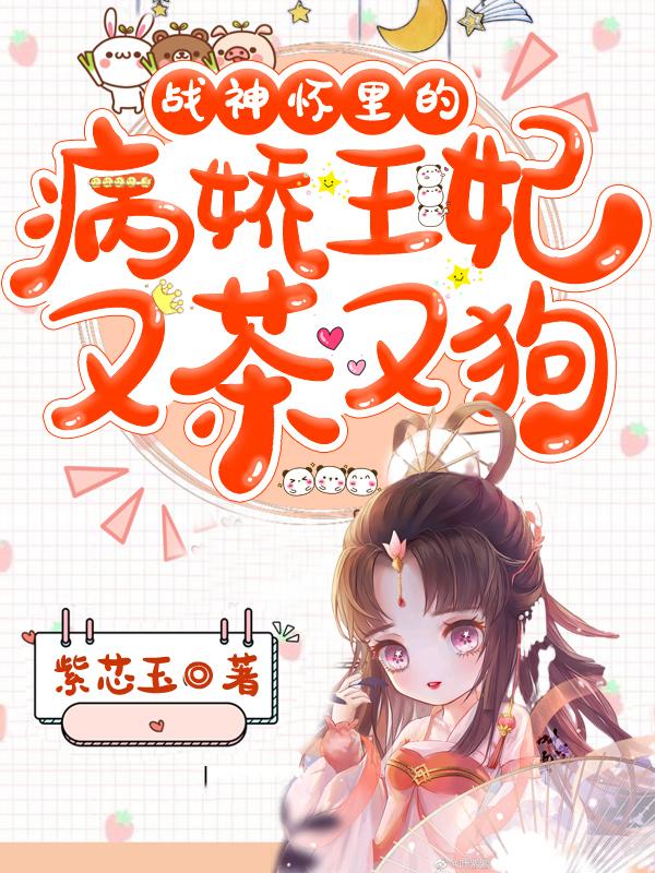 战神怀里的病娇王妃又茶又狗 战神怀里的病娇王妃又茶又狗
