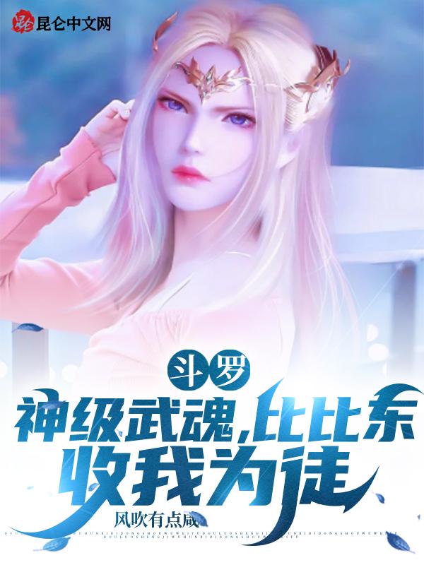 斗罗:神级武魂,比比东收我为徒 斗罗:神级武魂,比比东收我为徒