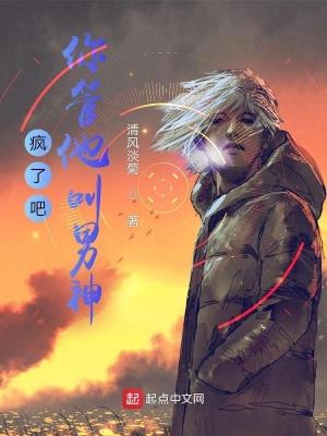 疯了吧,你管他叫男神? 疯了吧,你管他叫男神?